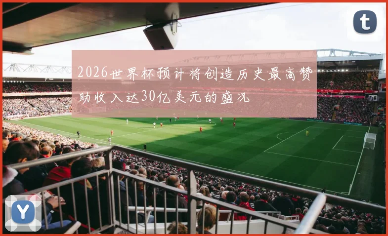 2026世界杯预计将创造历史最高赞助收入达30亿美元的盛况