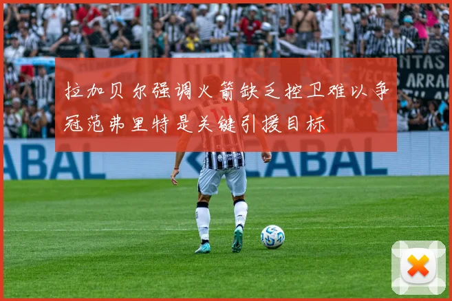拉加贝尔强调火箭缺乏控卫难以争冠范弗里特是关键引援目标