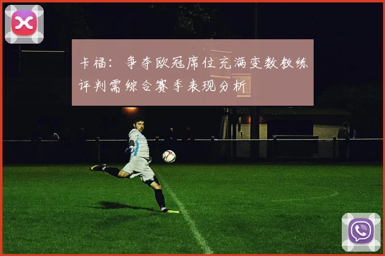 卡福：争夺欧冠席位充满变数教练评判需综合赛季表现分析