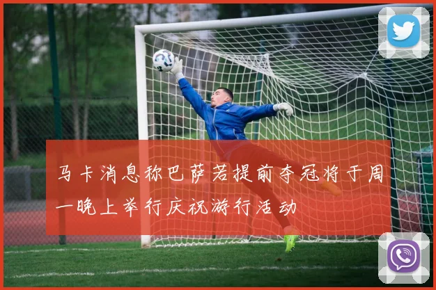 马卡消息称巴萨若提前夺冠将于周一晚上举行庆祝游行活动