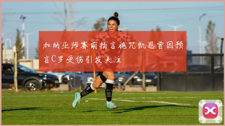 加纳巫师赛前扬言施咒凯恩曾因预言C罗受伤引发关注