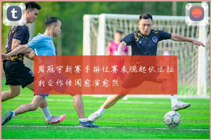 周冠宇新赛季排位赛表现起伏法拉利合作传闻愈演愈烈